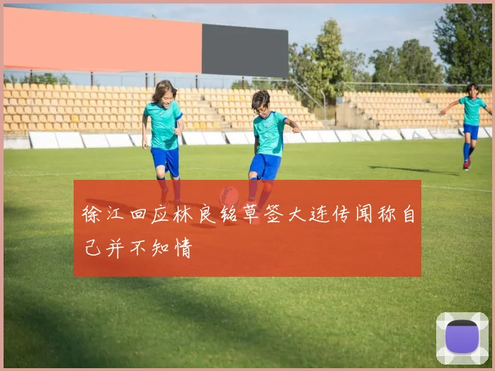徐江回应林良铭草签大连传闻称自己并不知情