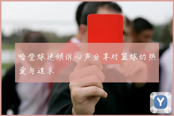 哈登球迷倾诉心声分享对篮球的热爱与追求