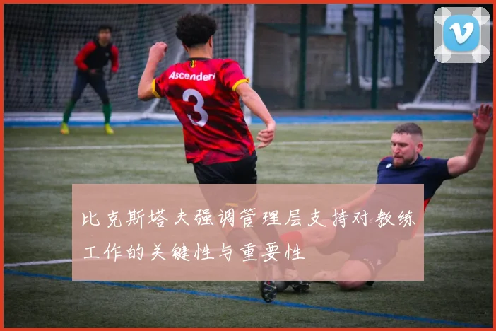 比克斯塔夫强调管理层支持对教练工作的关键性与重要性