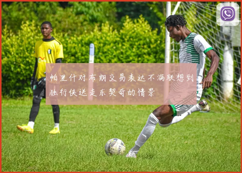 帕里什对布朗交易表达不满联想到独行侠送走东契奇的情景