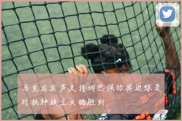 马克龙发声支持姆巴佩称其进球是对抗种族主义的胜利