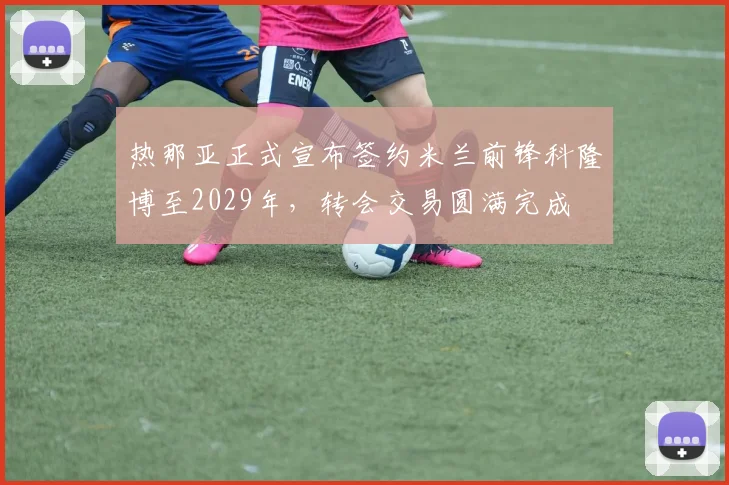 热那亚正式宣布签约米兰前锋科隆博至2029年，转会交易圆满完成