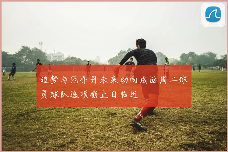 追梦与范乔丹未来动向成谜周二球员球队选项截止日临近